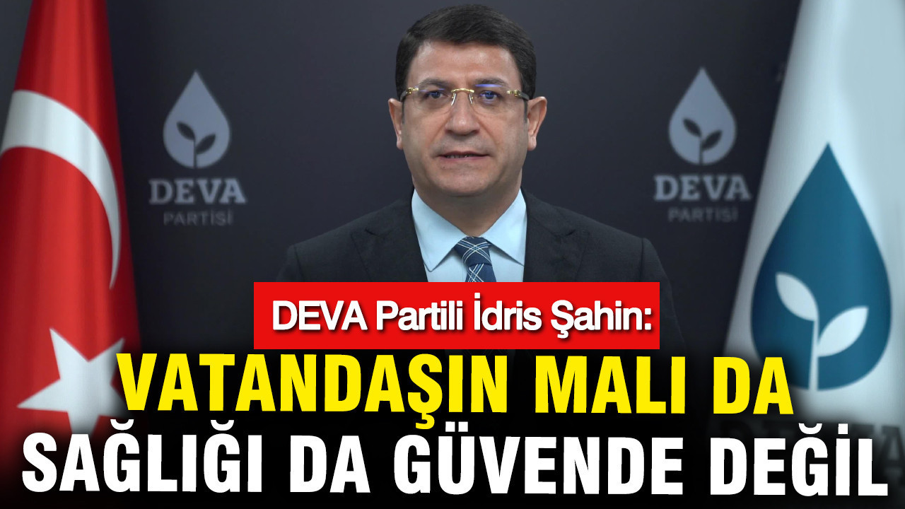 DEVA Partisi’nden İdris Şahin: Vatandaşların Güvenliği Tehlikede
