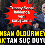 Tuncay Sonel’e Yönelik Yeni Suçlamalar: “İnsan Öldürmeye Katılma” İddiası